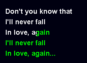 Don't you know that
IWIneverfaH

In love, again
I'll never fall
In love, again...