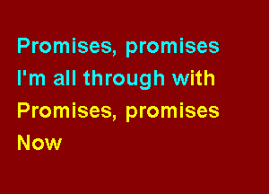 Promises, promises
I'm all through with

Promises, promises
Now