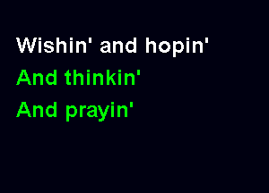 Wishin' and hopin'
And thinkin'

And prayin'