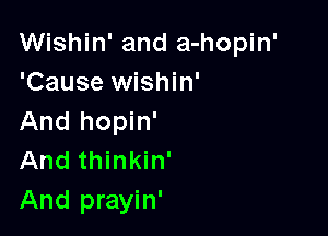 Wishin' and a-hopin'
'Cause Wishin'

And hopin'
And thinkin'
And prayin'