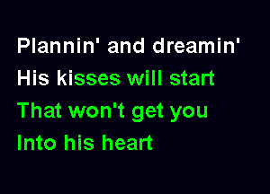 Plannin' and dreamin'
His kisses will start

That won't get you
Into his heart