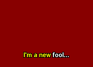 I'm a new fool...