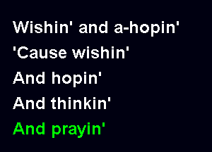 Wishin' and a-hopin'
'Cause Wishin'

And hopin'
And thinkin'
And prayin'
