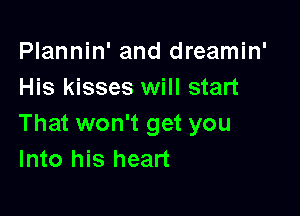 Plannin' and dreamin'
His kisses will start

That won't get you
Into his heart