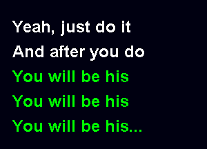 Yeah, just do it
And after you do

You will be his
You will be his
You will be his...
