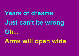 Years of dreams
Just can't be wrong

Oh...
Arms will open wide