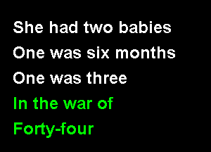 She had two babies
One was six months

One was three
In the war of
Forty-four