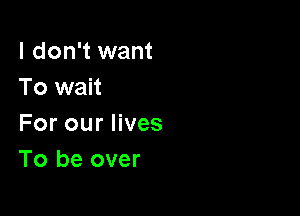 I don't want
To wait

For our lives
To be over