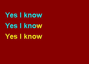 Yes I know
Yes I know

Yes I know