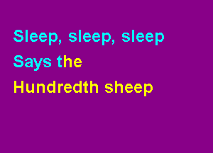 Sleep, sleep, sleep
Saysthe

Hundredth sheep