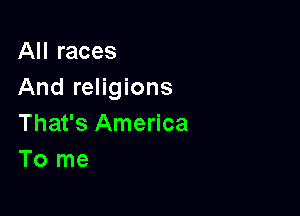 All races
And religions

That's America
To me
