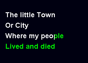 The little Town
Or City

Where my people
Lived and died