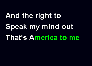 And the right to
Speak my mind out

That's America to me
