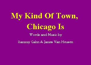 NIy Kind Of Town,
Chicago Is

Worth and Munc by

Sammy Cahn 3c James Van chnn