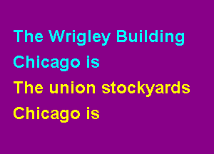 The Wrigley Building
Chicago is

The union stockyards
Chicago is