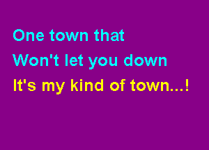 One town that
Won't let you down

It's my kind of town...!