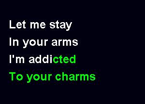 Let me stay
In your arms

I'm addicted
To your charms