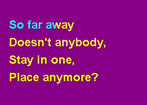 So far away
Doesn't anybody,

Stay in one,
Place anymore?