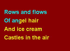 Rows and flows
Of angel hair

And ice cream
Castles in the air