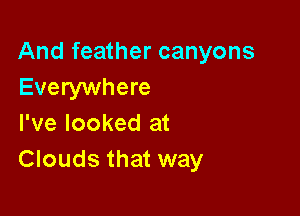 And feather canyons
Everywhere

I've looked at
Clouds that way