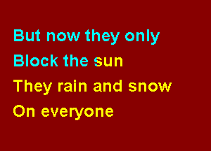 But now they only
Block the sun

They rain and snow
On everyone
