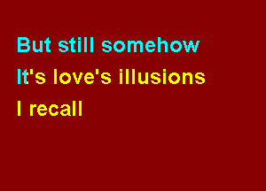 But still somehow
It's Iove's illusions

IrecaH