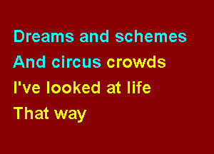 Dreams and schemes
And circus crowds

I've looked at life
That way