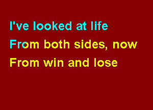 I've looked at life
From both sides, now

From win and lose