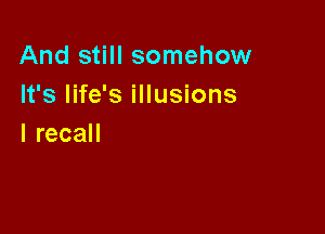 And still somehow
It's life's illusions

IrecaH