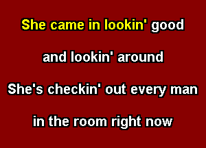 She came in lookin' good

and lookin' around

She's checkin' out every man

in the room right now