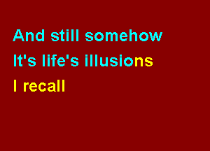 And still somehow
It's life's illusions

IrecaH