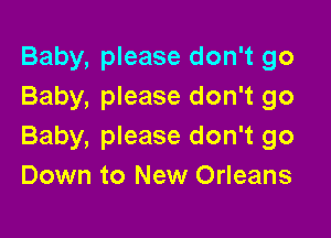 Baby, please don't go
Baby, please don't go

Baby, please don't go
Down to New Orleans