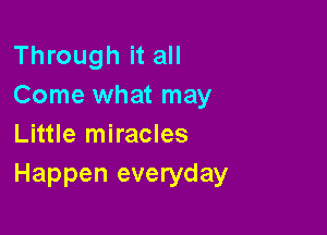Through it all
Come what may

Little miracles
Happen everyday