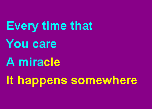 Every time that
You care

A miracle
It happens somewhere