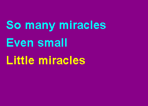 So many miracles
Even small

Little miracles