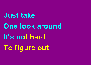 Just take
One look around

It's not hard
To figure out