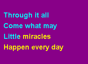 Through it all
Come what may

Little miracles
Happen every day