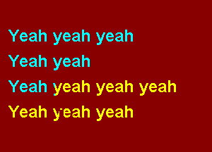Yeah yeah yeah
Yeah yeah

Yeah yeah yeah yeah
Yeah yeah yeah