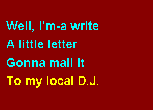 Well, I'm-a write
A little letter

Gonna mail it
To my local D.J.