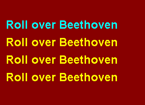 Roll over Beethoven
Roll over Beethoven

Roll over Beethoven
Roll over Beethoven