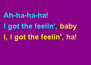 Ah-ha-ha-ha!
I got the feelin', baby

I, I got the feelin', ha!