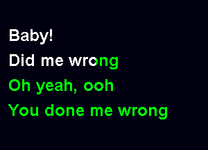 Baby!
Did me wrong

Oh yeah, ooh
You done me wrong