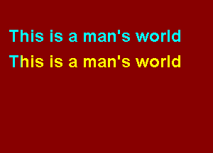 This is a man's world
This is a man's world