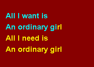 All I want is
An ordinary girl

All I need is
An ordinary girl