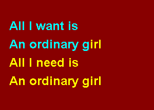 All I want is
An ordinary girl

All I need is
An ordinary girl