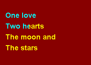 One love
Two hearts

The moon and
The stars