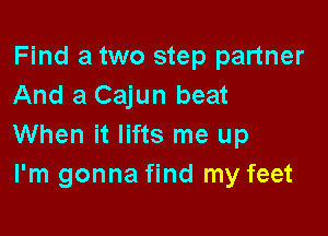 Find a two step partner
And a Cajun beat

When it lifts me up
I'm gonna find my feet