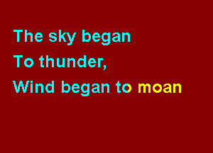 The sky began
Tothunden

Wind began to moan