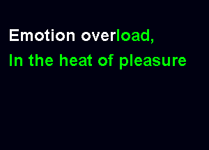 Emotion overload,
In the heat of pleasure
