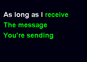 As long as I receive
The message

You're sending